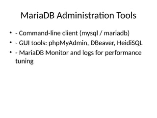 MariaDB Administration Tools
• - Command-line client (mysql / mariadb)
• - GUI tools: phpMyAdmin, DBeaver, HeidiSQL
• - MariaDB Monitor and logs for performance
tuning
 