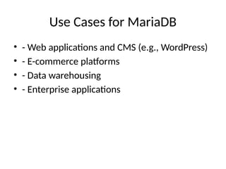 Use Cases for MariaDB
• - Web applications and CMS (e.g., WordPress)
• - E-commerce platforms
• - Data warehousing
• - Enterprise applications
 
