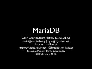 MariaDB
Colin Charles,Team MariaDB, SkySQL Ab	

colin@mariadb.org | byte@bytebot.net	

http://mariadb.org/ 	

http://bytebot.net/blog/ | @bytebot on Twitter	

fossasia, Phnom Penh, Cambodia	

28 February 2014
 