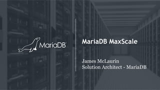 MariaDB MaxScale
James McLaurin
Solution Architect - MariaDB
 