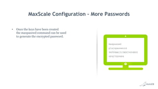 MaxScale Configuration – More Passwords
•  Once the keys have been created
the maxpasswd command can be used
to generate the encrypted password.
maxpasswd
plainpassword
96F99AA1315BDC3604B00
6F427DD9484
 