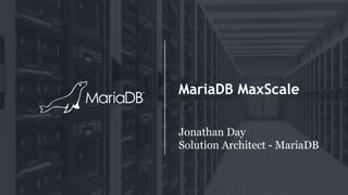MariaDB MaxScale
Jonathan Day
Solution Architect - MariaDB
 