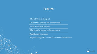 Future
MariaDB 10.2 Support
Cross Data Center HA enablement
PAMD Authentication
More performance enhancements
Additional protocols
Tighter integration with MariaDB ColumnStore
 