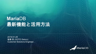 MariaDB
最新機能と活用方法
2019-01-29
後藤 智 (GOTO Satoru)
Customer Solutions Engineer
 