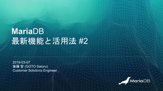 MariaDB
最新機能と活用法 #2
2019-03-07
後藤 智 (GOTO Satoru)
Customer Solutions Engineer
 