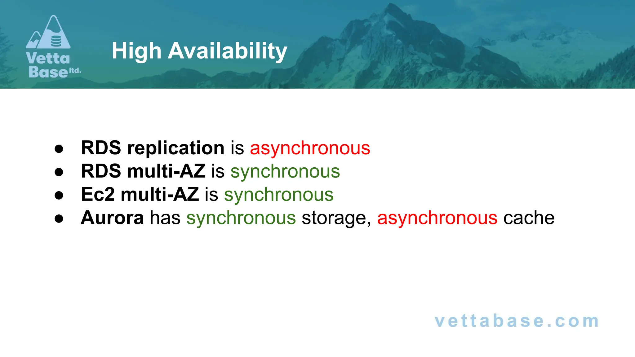● RDS replication is asynchronous ● RDS multi-AZ is synchronous ● Ec2 multi-AZ is synchronous ● Aurora has synchronous storage, asynchronous cache High Availability 