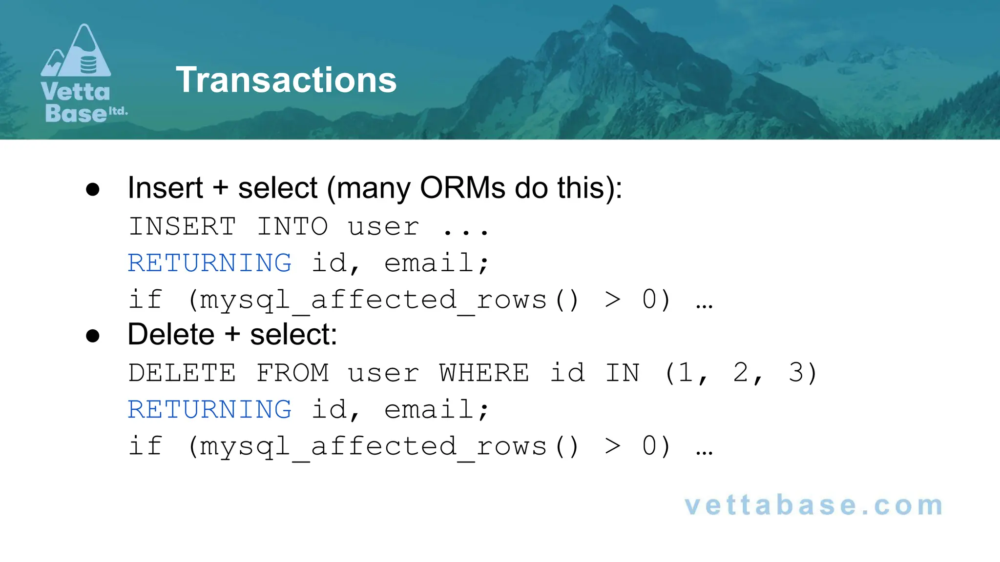 ● Insert + select (many ORMs do this): INSERT INTO user ... RETURNING id, email; if (mysql_affected_rows() > 0) … ● Delete + select: DELETE FROM user WHERE id IN (1, 2, 3) RETURNING id, email; if (mysql_affected_rows() > 0) … Transactions 