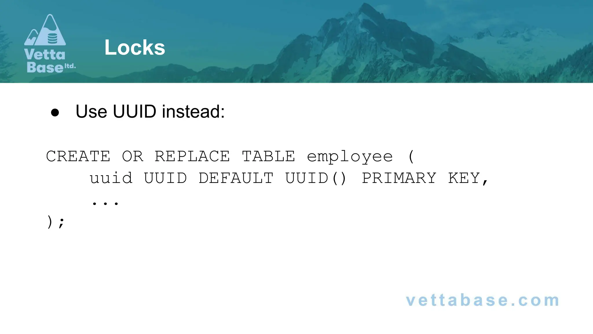 ● Use UUID instead: CREATE OR REPLACE TABLE employee ( uuid UUID DEFAULT UUID() PRIMARY KEY, ... ); Locks 