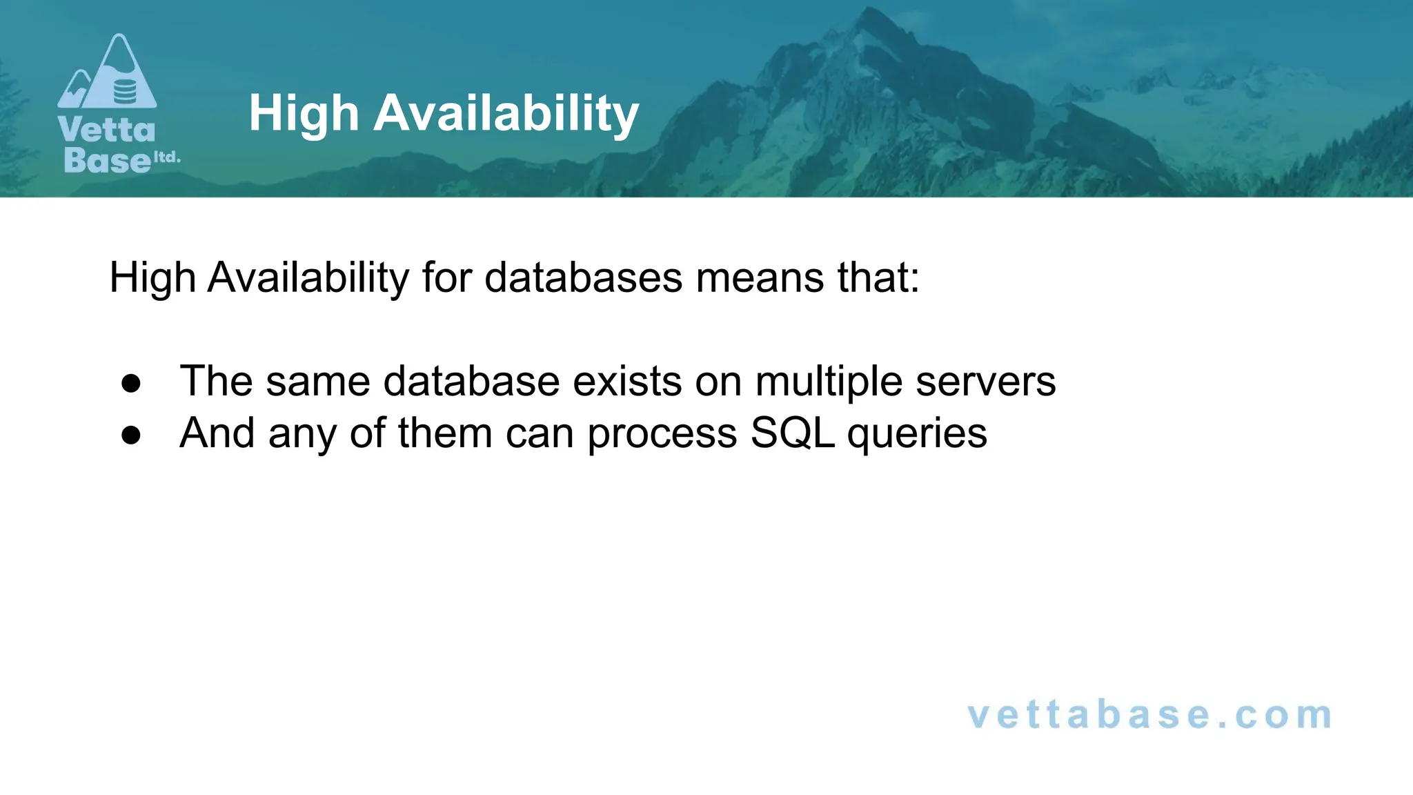 High Availability for databases means that: ● The same database exists on multiple servers ● And any of them can process SQL queries High Availability 