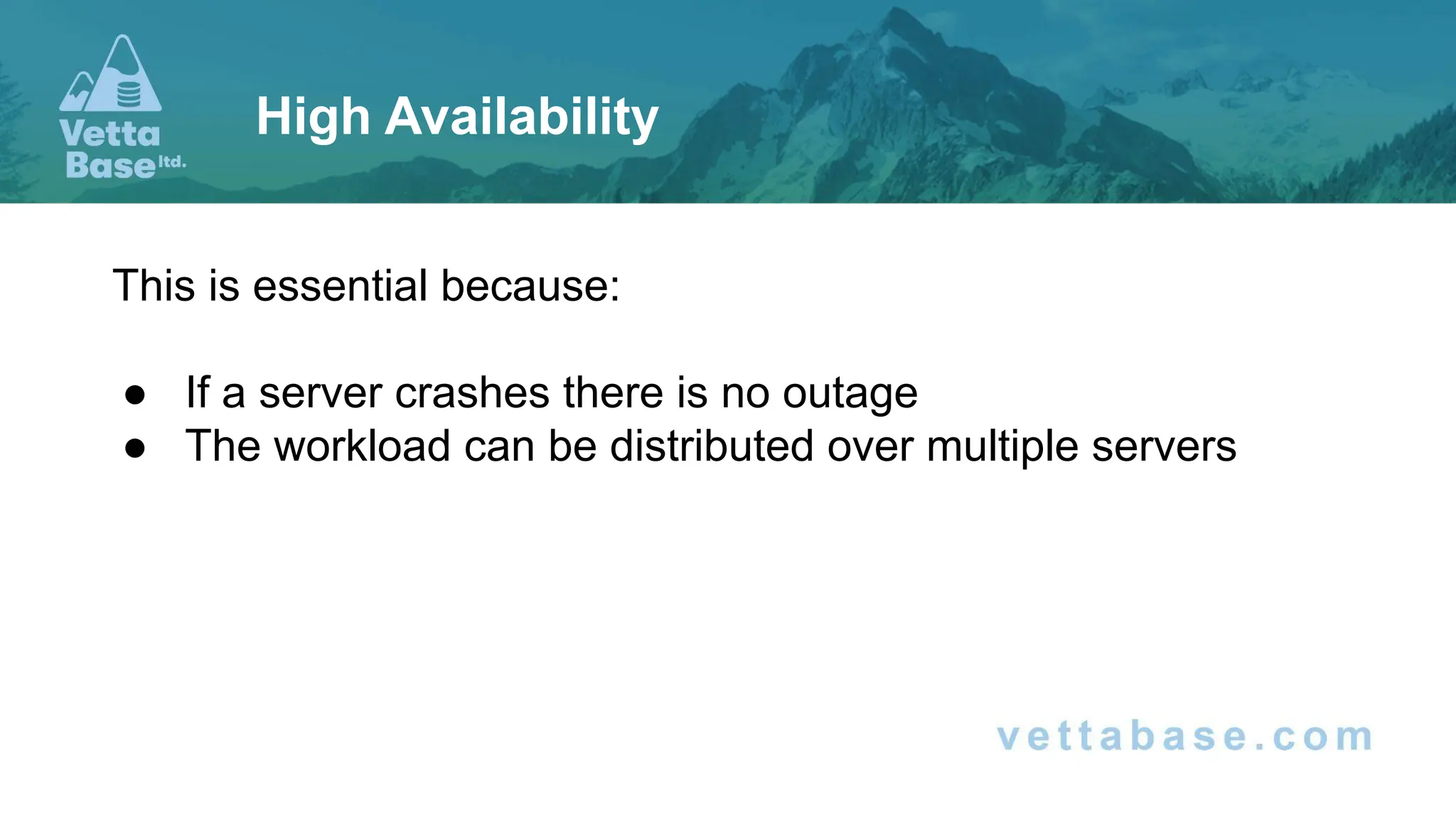 This is essential because: ● If a server crashes there is no outage ● The workload can be distributed over multiple servers High Availability 
