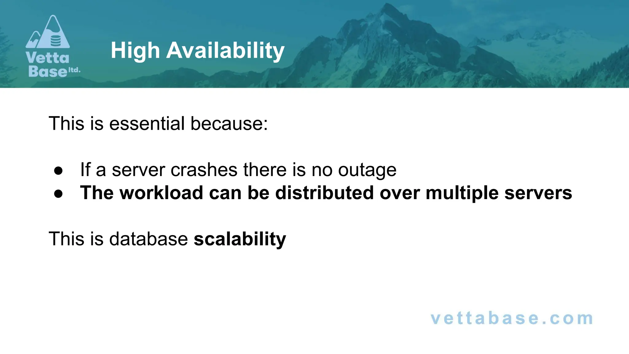 This is essential because: ● If a server crashes there is no outage ● The workload can be distributed over multiple servers This is database scalability High Availability 