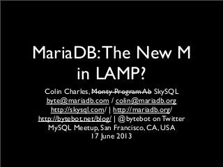 MariaDB:The New M
in LAMP?
Colin Charles, Monty Program Ab SkySQL
byte@mariadb.com / colin@mariadb.org
http://skysql.com/ | http://mariadb.org/
http://bytebot.net/blog/ | @bytebot on Twitter
MySQL Meetup, San Francisco, CA, USA
17 June 2013
 