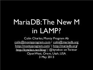 MariaDB:The New M
in LAMP?
Colin Charles, Monty Program Ab
colin@montyprogram.com / colin@mariadb.org
http://montyprogram.com/ | http://mariadb.org/
http://bytebot.net/blog/ | @bytebot on Twitter
OpenWest, Orem, Utah, USA
3 May 2013
 