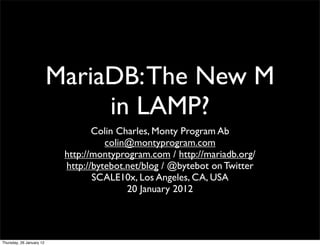 MariaDB: The New M
                               in LAMP?
                                  Colin Charles, Monty Program Ab
                                     colin@montyprogram.com
                           http://montyprogram.com / http://mariadb.org/
                           http://bytebot.net/blog / @bytebot on Twitter
                                  SCALE10x, Los Angeles, CA, USA
                                          20 January 2012




Thursday, 26 January 12
 