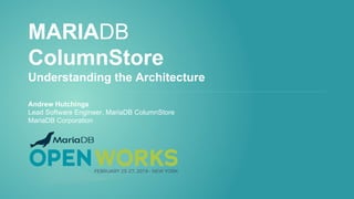 MARIADB
ColumnStore
Understanding the Architecture
Andrew Hutchings
Lead Software Engineer, MariaDB ColumnStore
MariaDB Corporation
 