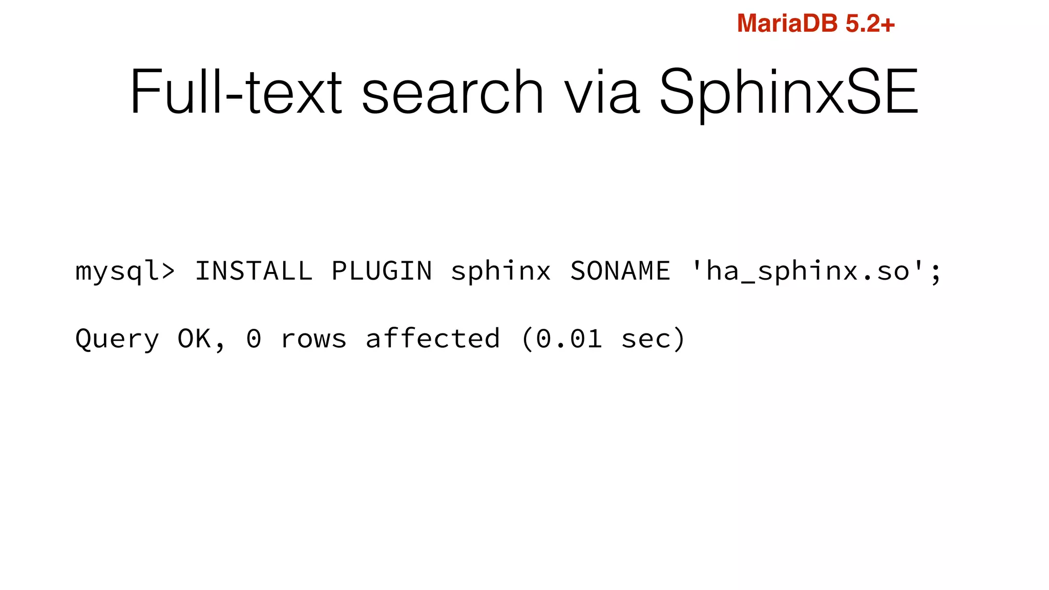 Full-text search via SphinxSE
mysql> INSTALL PLUGIN sphinx SONAME 'ha_sphinx.so';
Query OK, 0 rows affected (0.01 sec)
MariaDB 5.2+
 