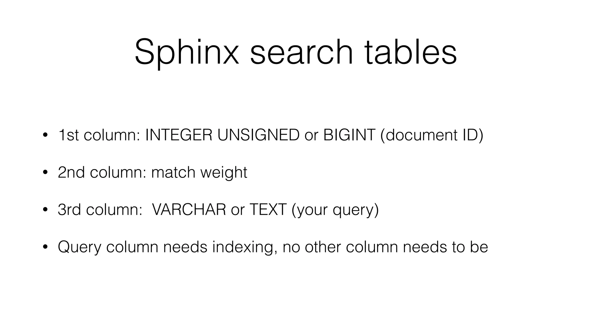 Sphinx search tables
• 1st column: INTEGER UNSIGNED or BIGINT (document ID)
• 2nd column: match weight
• 3rd column: VARCHAR or TEXT (your query)
• Query column needs indexing, no other column needs to be
 