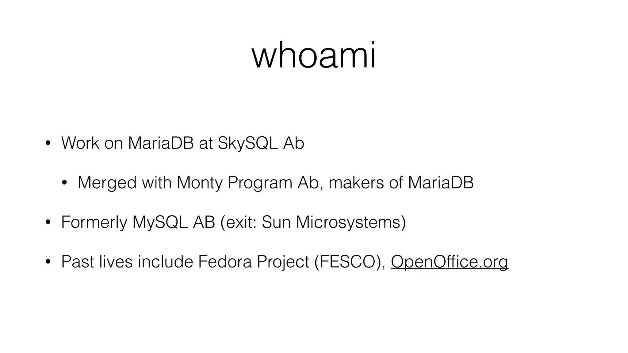 whoami
• Work on MariaDB at SkySQL Ab
• Merged with Monty Program Ab, makers of MariaDB
• Formerly MySQL AB (exit: Sun Microsystems)
• Past lives include Fedora Project (FESCO), OpenOfﬁce.org
 