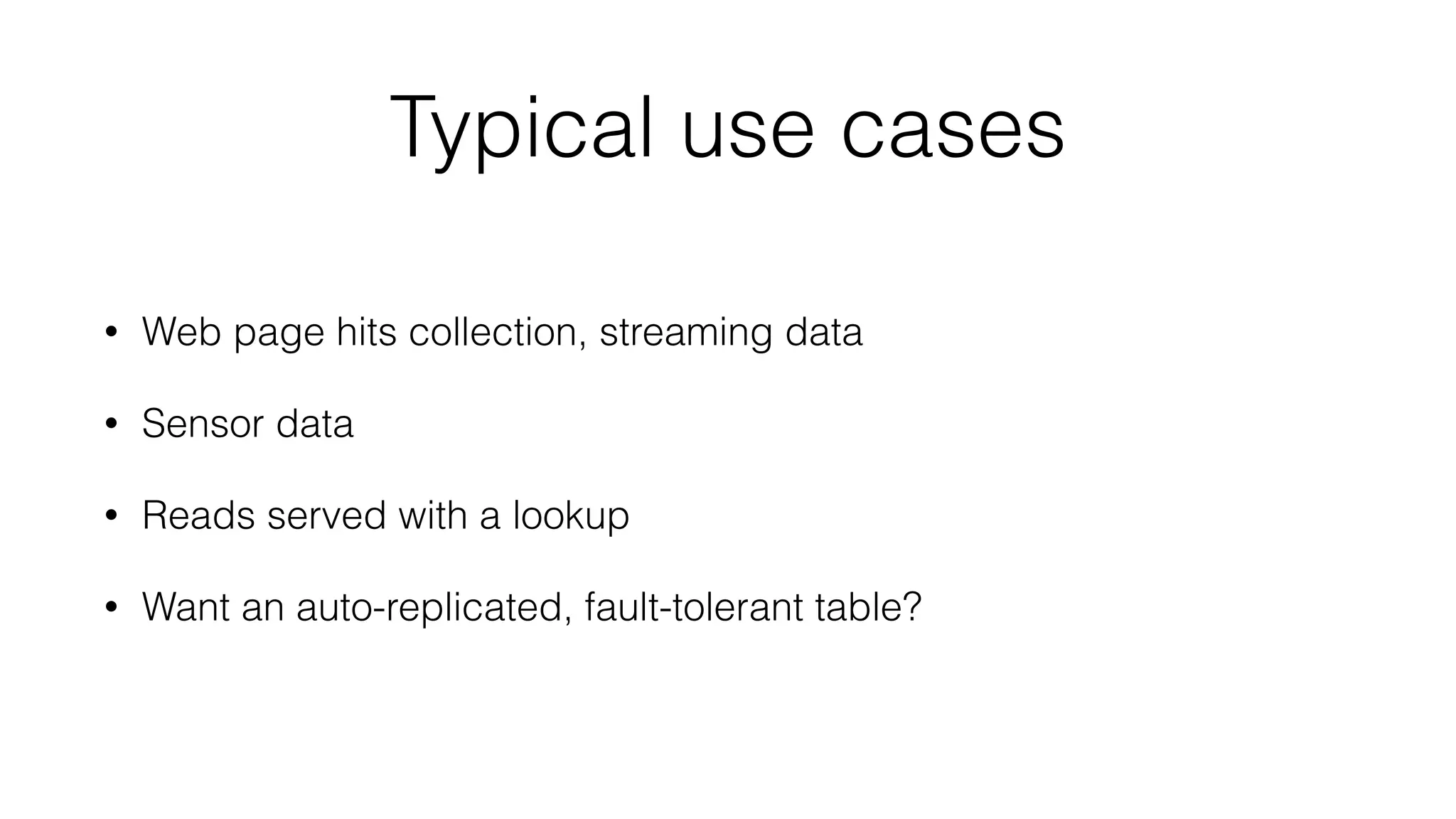 Typical use cases
• Web page hits collection, streaming data
• Sensor data
• Reads served with a lookup
• Want an auto-replicated, fault-tolerant table?
 