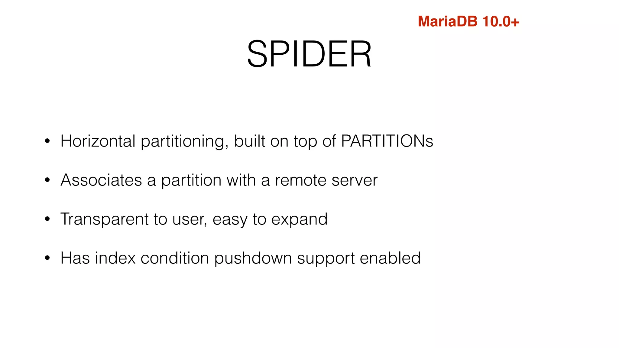 SPIDER
• Horizontal partitioning, built on top of PARTITIONs
• Associates a partition with a remote server
• Transparent to user, easy to expand
• Has index condition pushdown support enabled
MariaDB 10.0+
 