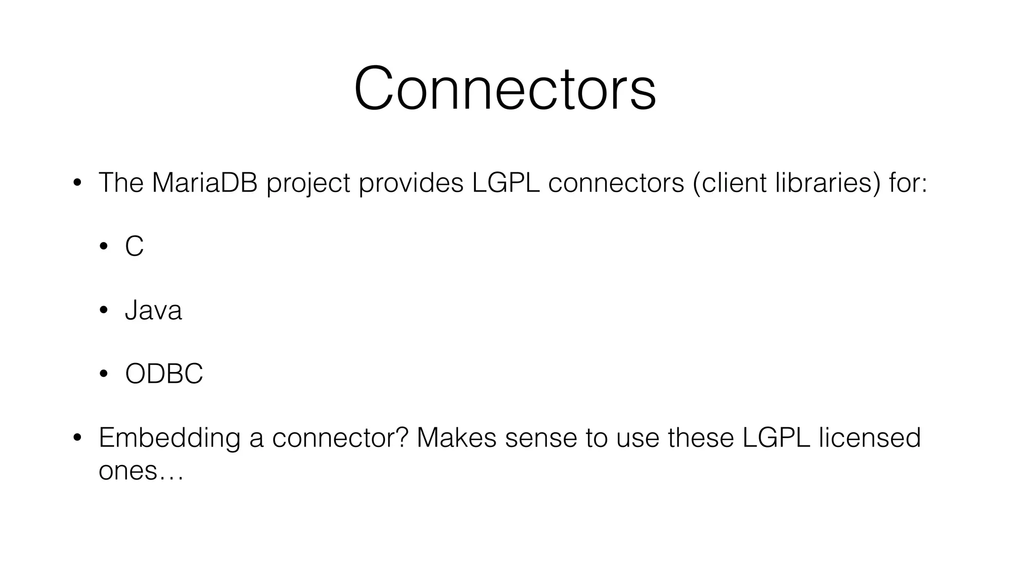Connectors
• The MariaDB project provides LGPL connectors (client libraries) for:
• C
• Java
• ODBC
• Embedding a connector? Makes sense to use these LGPL licensed
ones…
 