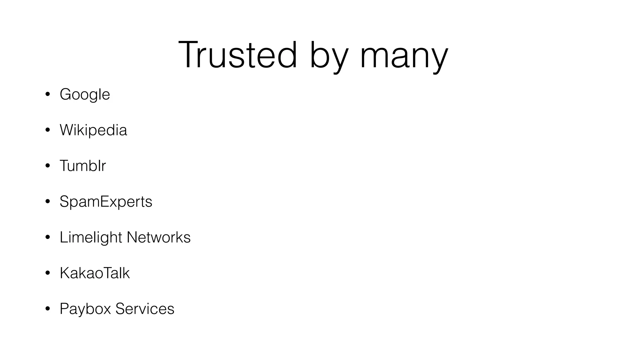 Trusted by many
• Google
• Wikipedia
• Tumblr
• SpamExperts
• Limelight Networks
• KakaoTalk
• Paybox Services
 