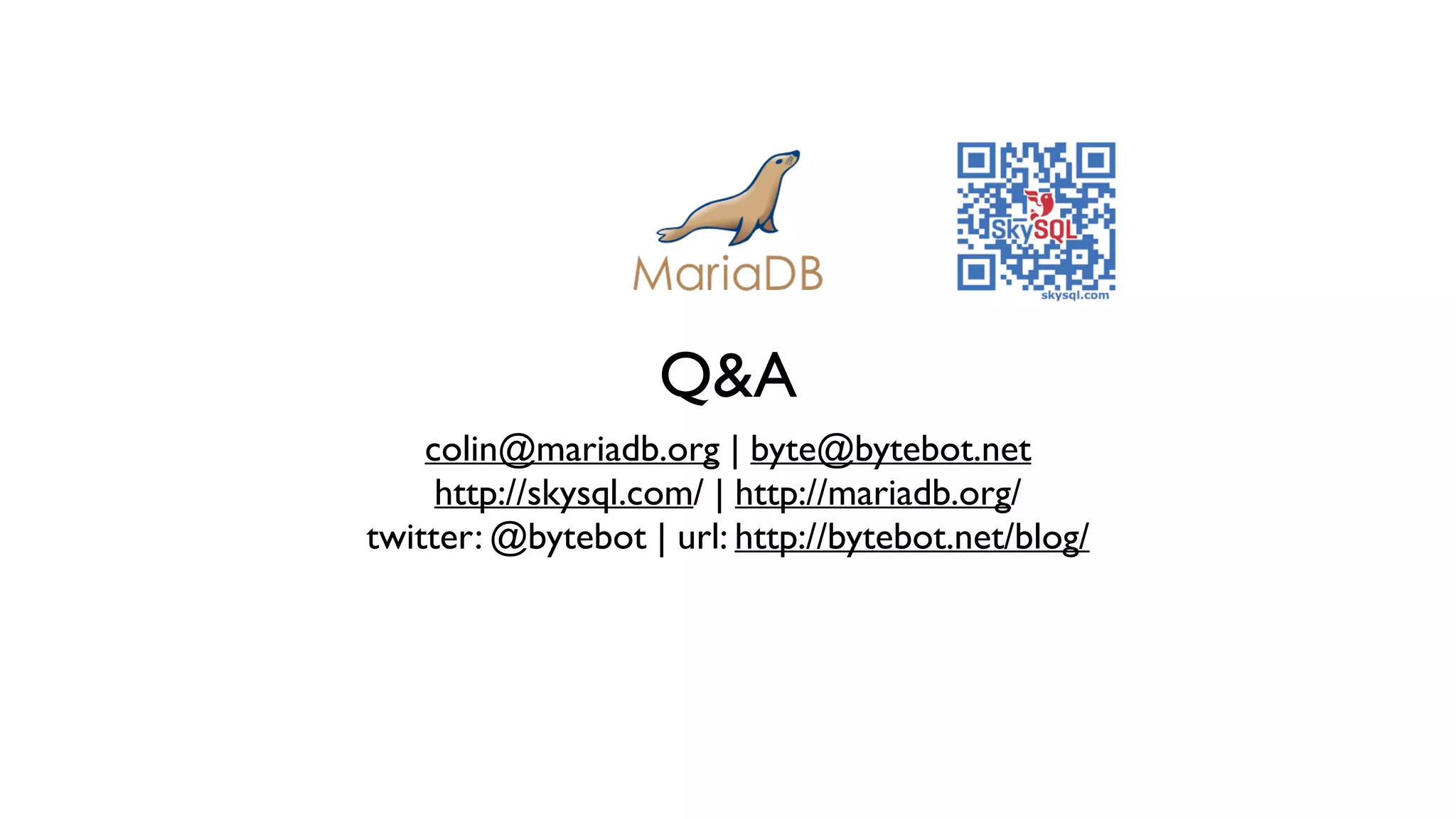 Q&A
colin@mariadb.org | byte@bytebot.net 	

http://skysql.com/ | http://mariadb.org/ 	

twitter: @bytebot | url: http://bytebot.net/blog/
 