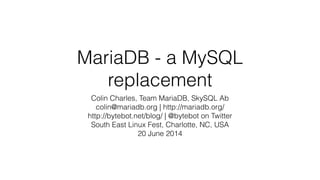 MariaDB - a MySQL
replacement
Colin Charles, Team MariaDB, SkySQL Ab
colin@mariadb.org | http://mariadb.org/
http://bytebot.net/blog/ | @bytebot on Twitter
South East Linux Fest, Charlotte, NC, USA
20 June 2014
 