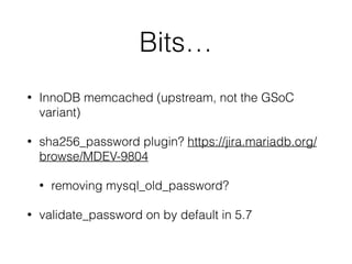 Bits…
• InnoDB memcached (upstream, not the GSoC
variant)
• sha256_password plugin? https://jira.mariadb.org/
browse/MDEV-9804
• removing mysql_old_password?
• validate_password on by default in 5.7
 