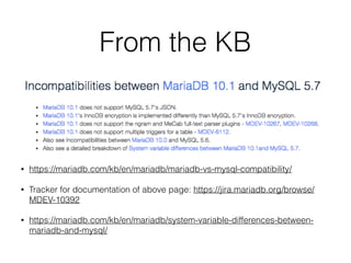 From the KB
• https://mariadb.com/kb/en/mariadb/mariadb-vs-mysql-compatibility/
• Tracker for documentation of above page: https://jira.mariadb.org/browse/
MDEV-10392
• https://mariadb.com/kb/en/mariadb/system-variable-differences-between-
mariadb-and-mysql/
 
