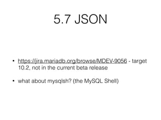 5.7 JSON
• https://jira.mariadb.org/browse/MDEV-9056 - target
10.2, not in the current beta release
• what about mysqlsh? (the MySQL Shell)
 