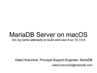 MariaDB Server on macOS
On my lame attempts to build and use it on 10.13.6
Valerii Kravchuk, Principal Support Engineer, MariaDB
valerii.kravchuk@mariadb.com
1
 