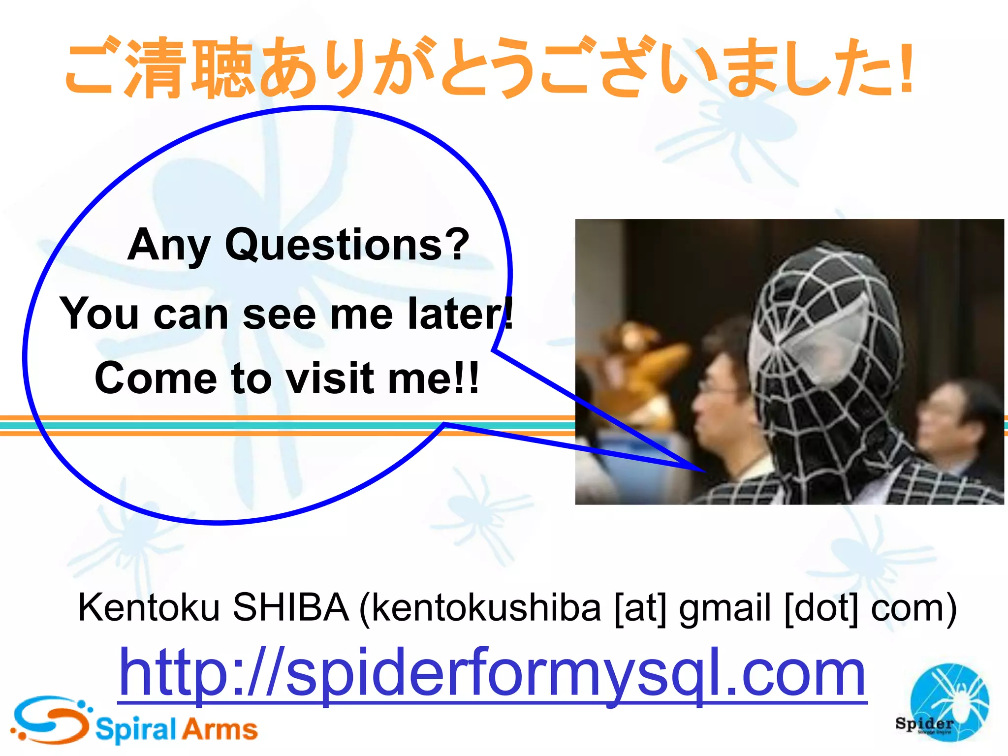 ご清聴ありがとうございました!
Any Questions?

You can see me later!
Come to visit me!!

Kentoku SHIBA (kentokushiba [at] gmail [dot] com)

http://spiderformysql.com

 