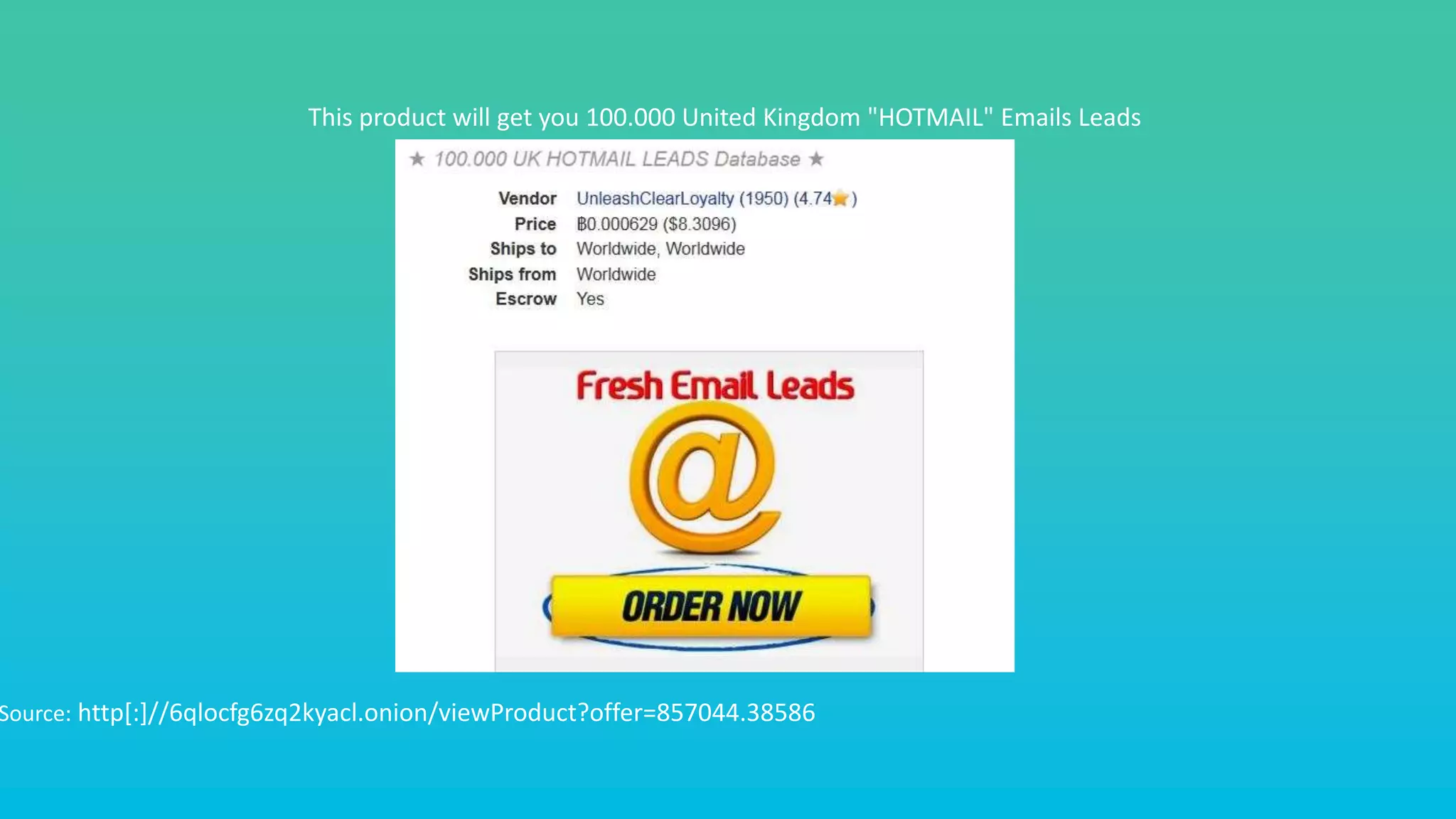 This product will get you 100.000 United Kingdom "HOTMAIL" Emails Leads
Source: http[:]//6qlocfg6zq2kyacl.onion/viewProduct?offer=857044.38586
 