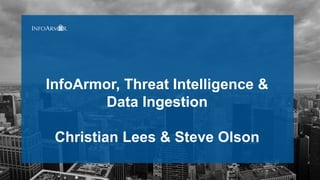 InfoArmor, Threat Intelligence &
Data Ingestion
Christian Lees & Steve Olson
 