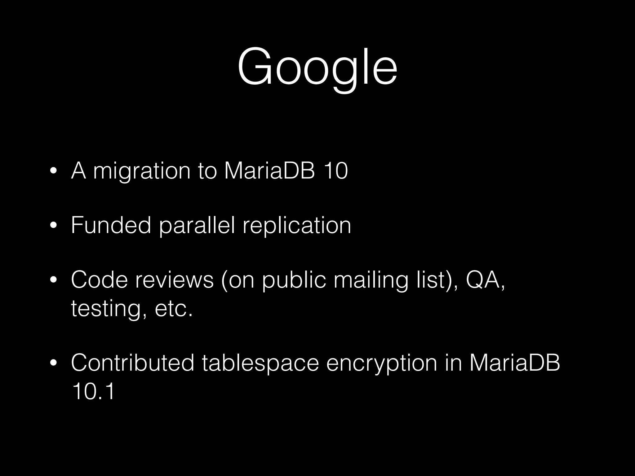 Google
• A migration to MariaDB 10
• Funded parallel replication
• Code reviews (on public mailing list), QA,
testing, etc.
• Contributed tablespace encryption in MariaDB
10.1
 