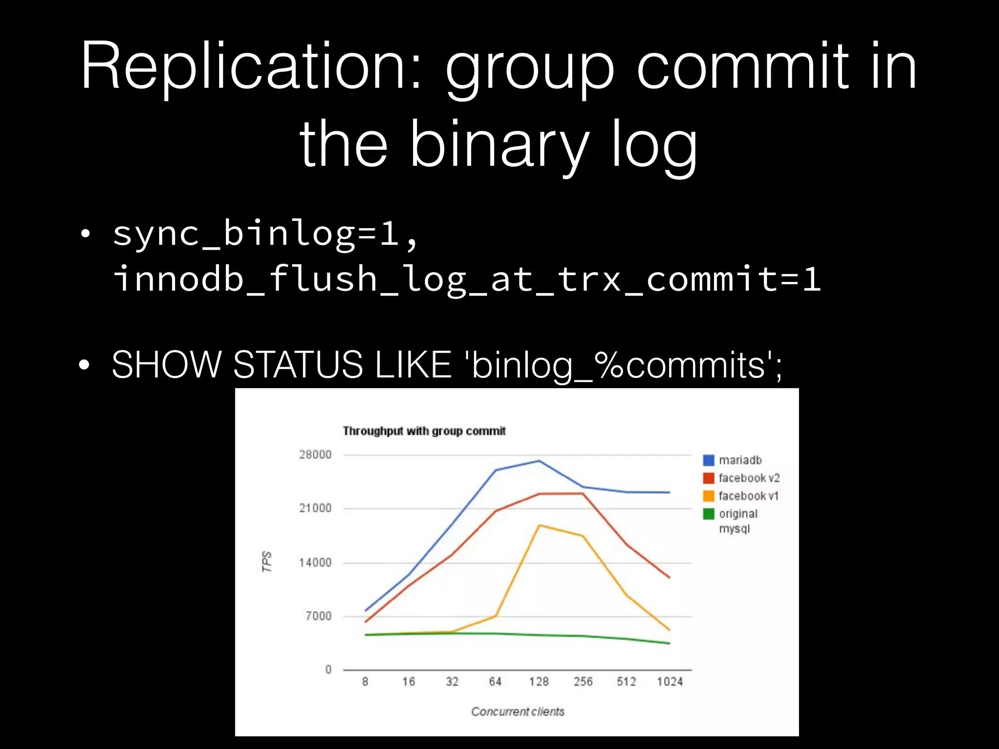 Replication: group commit in
the binary log
• sync_binlog=1,
innodb_flush_log_at_trx_commit=1
• SHOW STATUS LIKE 'binlog_%commits';
 