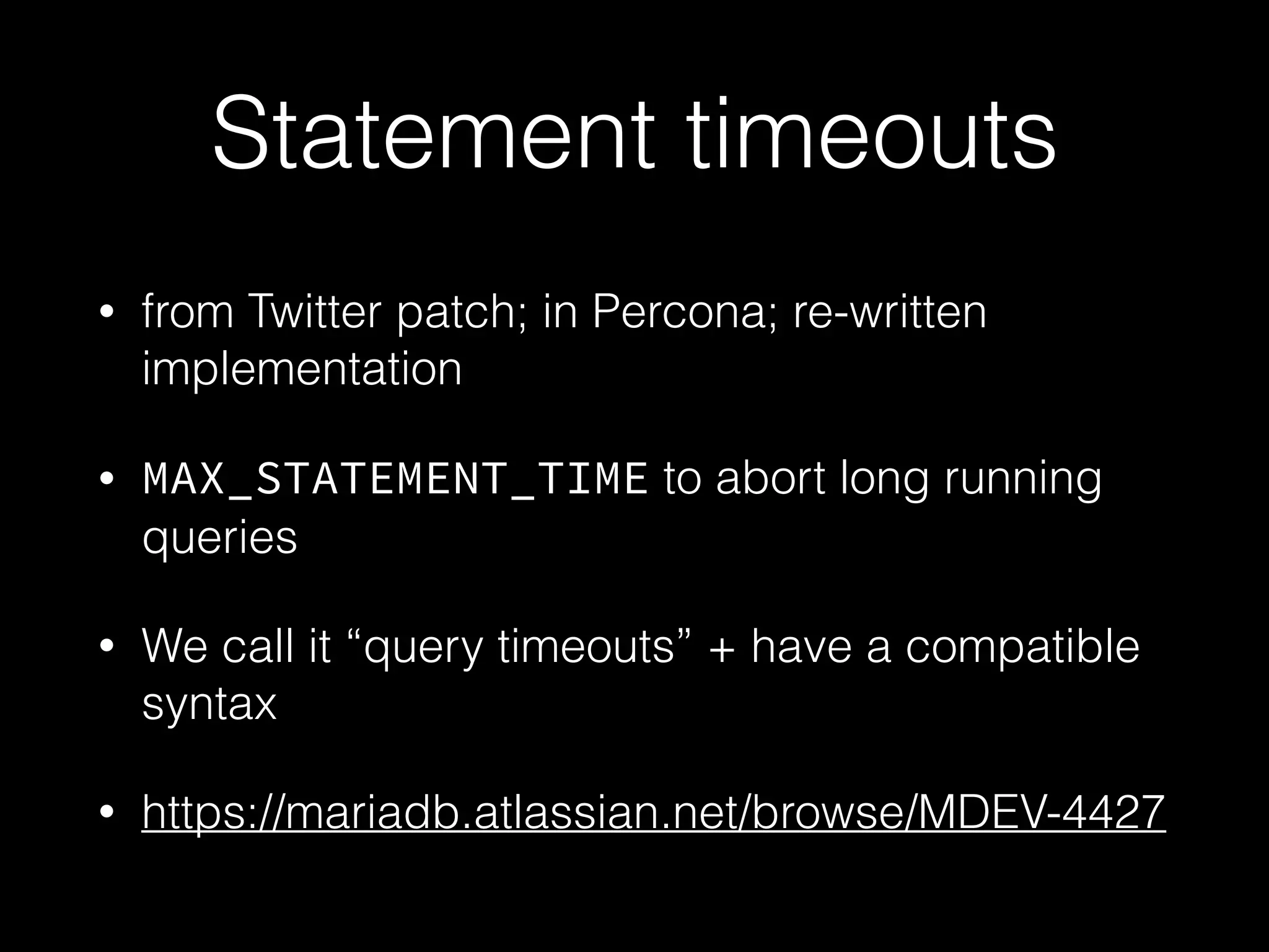 Statement timeouts
• from Twitter patch; in Percona; re-written
implementation
• MAX_STATEMENT_TIME to abort long running
queries
• We call it “query timeouts” + have a compatible
syntax
• https://mariadb.atlassian.net/browse/MDEV-4427
 