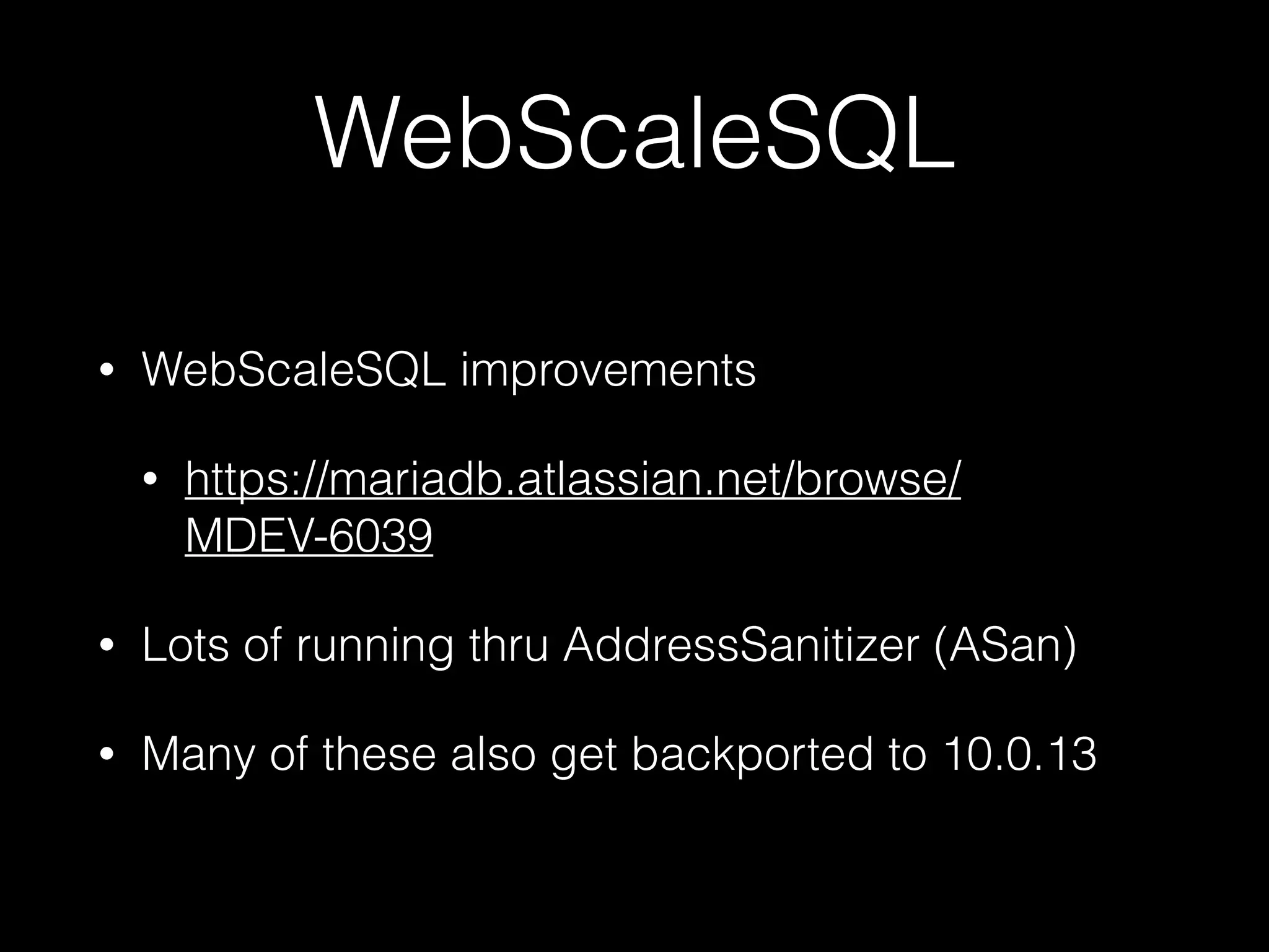 WebScaleSQL
• WebScaleSQL improvements
• https://mariadb.atlassian.net/browse/
MDEV-6039
• Lots of running thru AddressSanitizer (ASan)
• Many of these also get backported to 10.0.13
 