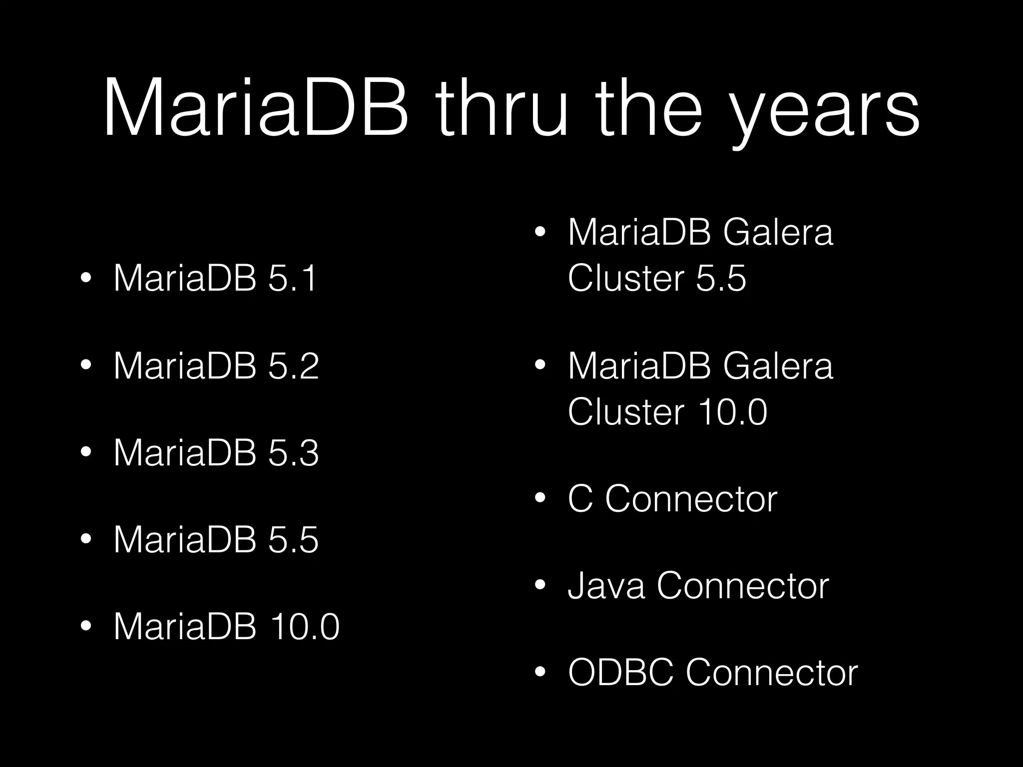 MariaDB thru the years
• MariaDB 5.1
• MariaDB 5.2
• MariaDB 5.3
• MariaDB 5.5
• MariaDB 10.0
• MariaDB Galera
Cluster 5.5
• MariaDB Galera
Cluster 10.0
• C Connector
• Java Connector
• ODBC Connector
 