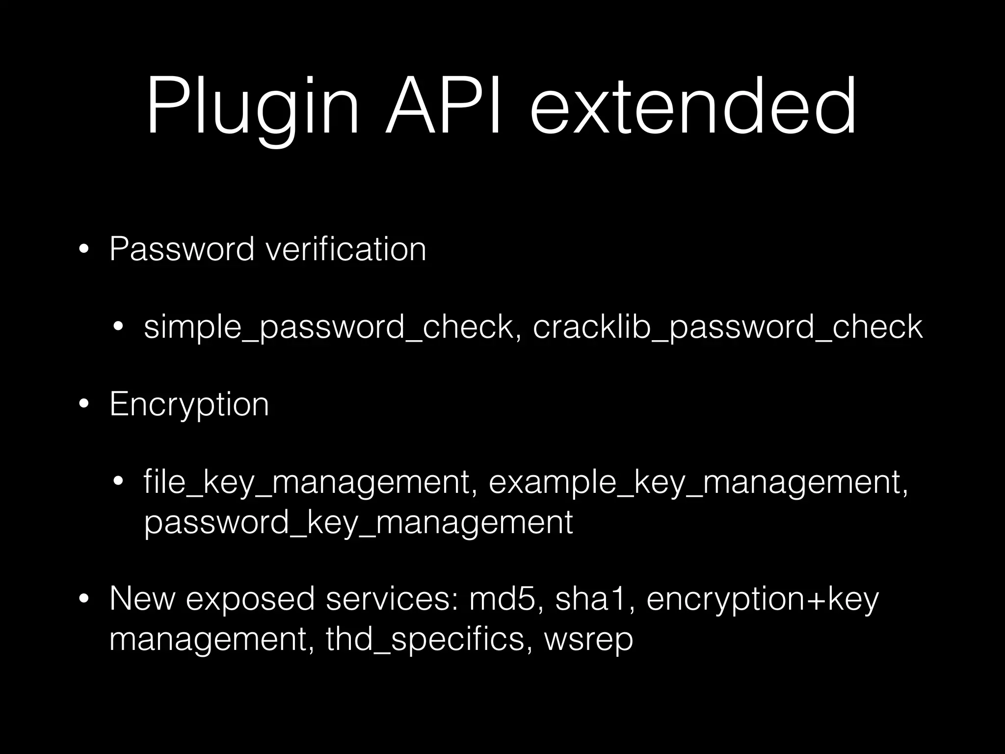 Plugin API extended
• Password veriﬁcation
• simple_password_check, cracklib_password_check
• Encryption
• ﬁle_key_management, example_key_management,
password_key_management
• New exposed services: md5, sha1, encryption+key
management, thd_speciﬁcs, wsrep
 