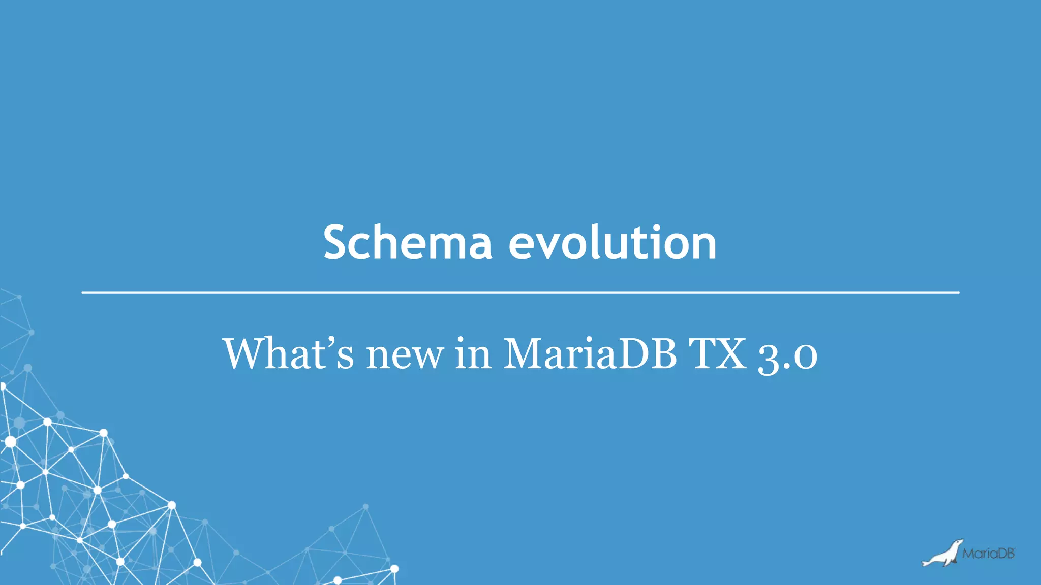 Schema evolution
What’s new in MariaDB TX 3.0
 