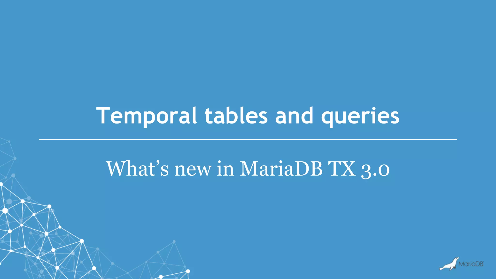 Temporal tables and queries
What’s new in MariaDB TX 3.0
 