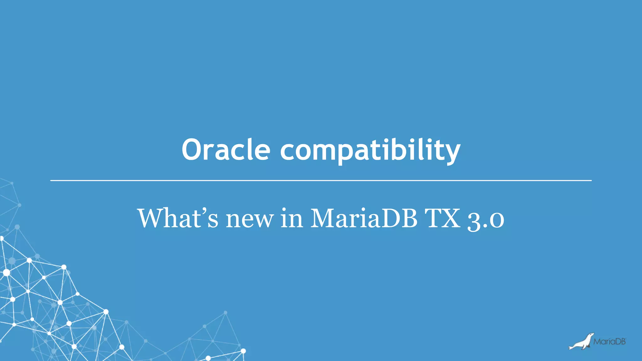 Oracle compatibility
What’s new in MariaDB TX 3.0
 