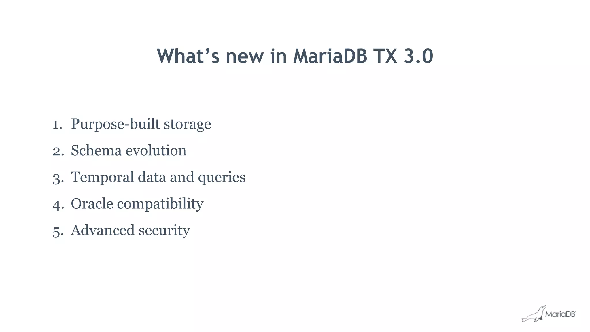 What’s new in MariaDB TX 3.0
1. Purpose-built storage
2. Schema evolution
3. Temporal data and queries
4. Oracle compatibility
5. Advanced security
 