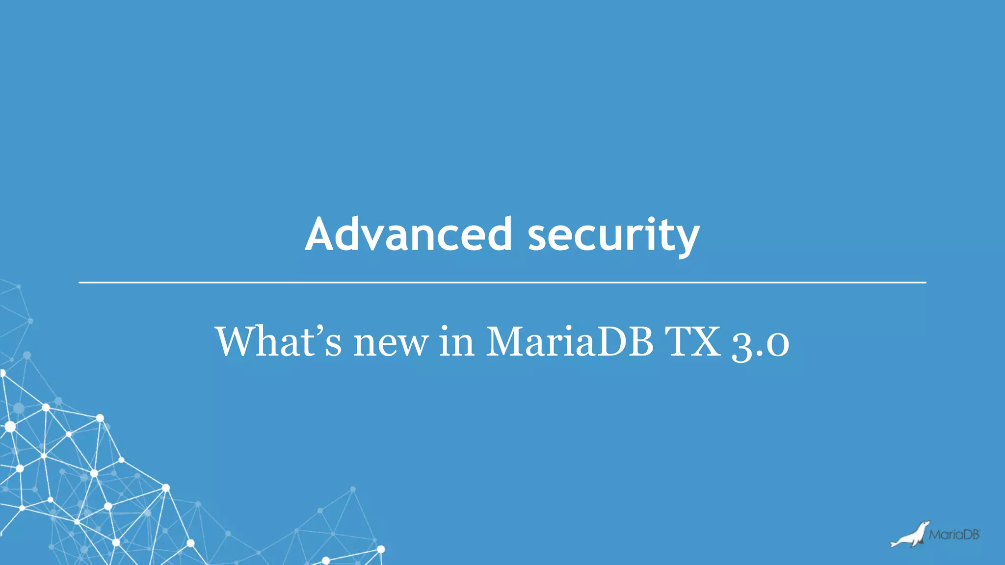 Advanced security
What’s new in MariaDB TX 3.0
 