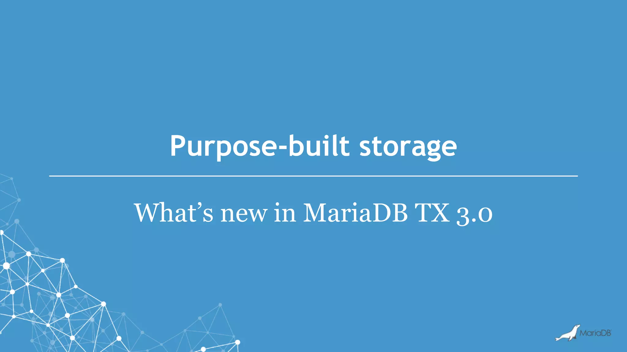 Purpose-built storage
What’s new in MariaDB TX 3.0
 