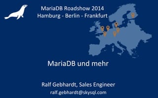 MariaDB und mehr
MariaDB Roadshow 2014
Hamburg - Berlin - Frankfurt
Ralf Gebhardt, Sales Engineer
ralf.gebhardt@skysql.com
 
