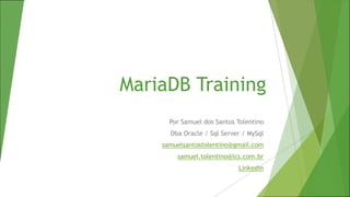 MariaDB Training
Por Samuel dos Santos Tolentino
Dba Oracle / Sql Server / MySql
samuelsantostolentino@gmail.com
samuel.tolentino@lcs.com.br
Linkedin
 