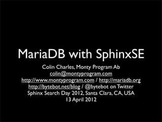 MariaDB with SphinxSE
          Colin Charles, Monty Program Ab
             colin@montyprogram.com
http://www.montyprogram.com / http://mariadb.org
   http://bytebot.net/blog / @bytebot on Twitter
   Sphinx Search Day 2012, Santa Clara, CA, USA
                   13 April 2012
 